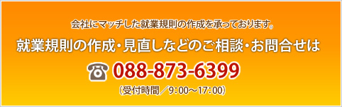 就業規則の作成・見直しなどのご相談お問合せはTEL088-873-6399まで。